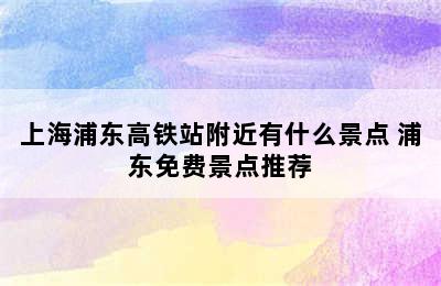 上海浦东高铁站附近有什么景点 浦东免费景点推荐